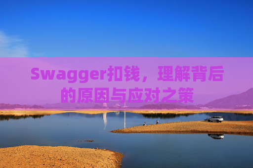 Swagger扣钱,理解背后的原因与应对之策